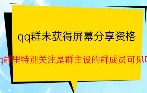 qq群未获得屏幕分享资格 qq群里特别关注是群主设的群成员可见吗？